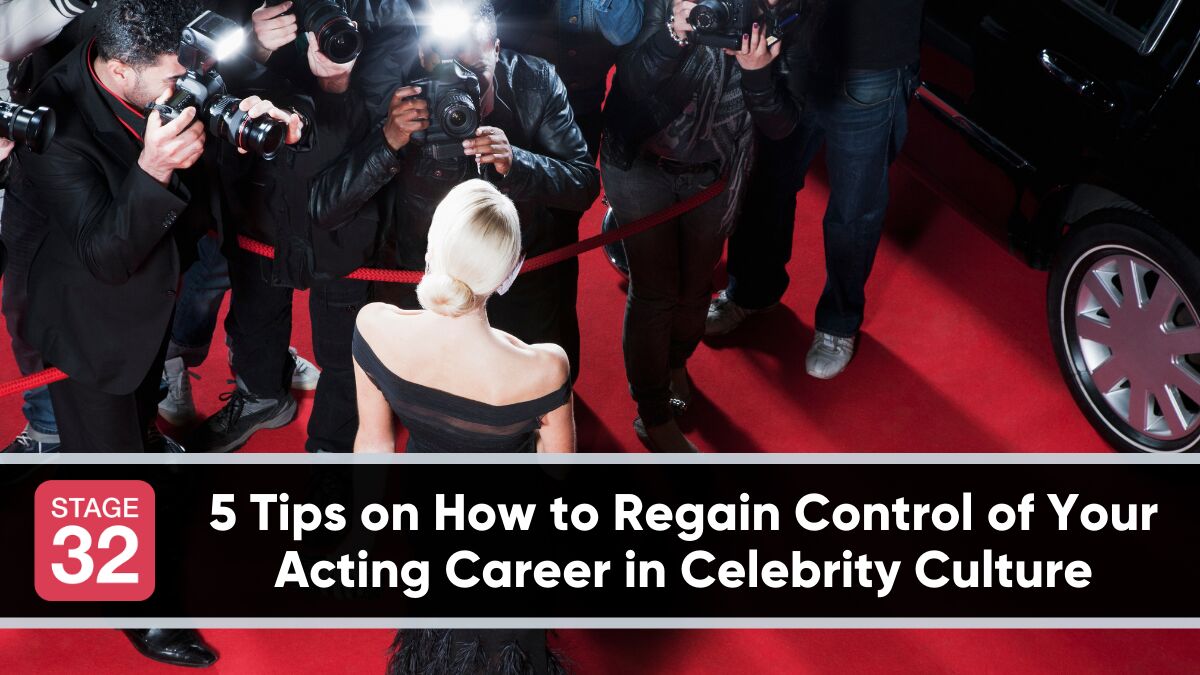 5 Tips on How to Regain Control of Your Acting Career in Celebrity Culture