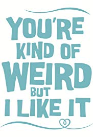 You're Kind of Weird But I Like It