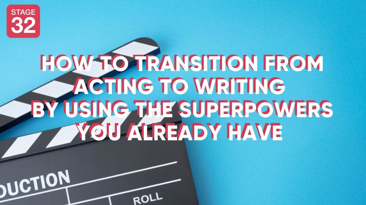 How to Transition from Acting to Writing by Using the Superpowers You Already Have